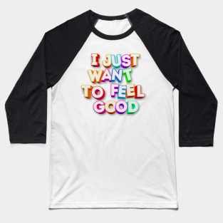 I Just Want To Feel Good - Typographic Positivity Baseball T-Shirt